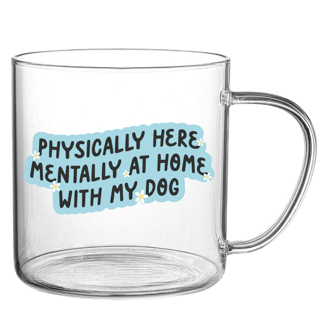 Physically Here Mentally At Home with My Dog Glass Mug